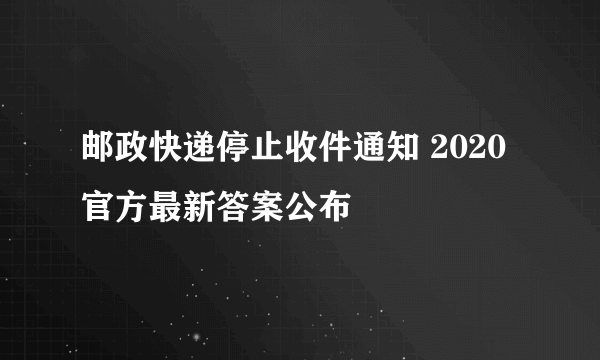 邮政快递停止收件通知 2020官方最新答案公布