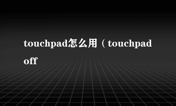 touchpad怎么用（touchpadoff