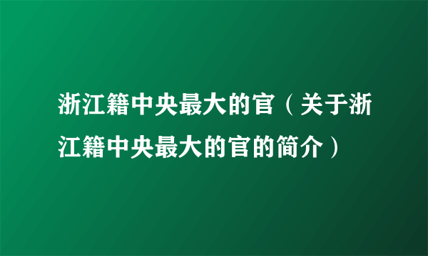 浙江籍中央最大的官（关于浙江籍中央最大的官的简介）