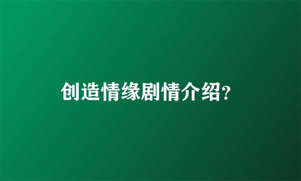 创造情缘剧情介绍？