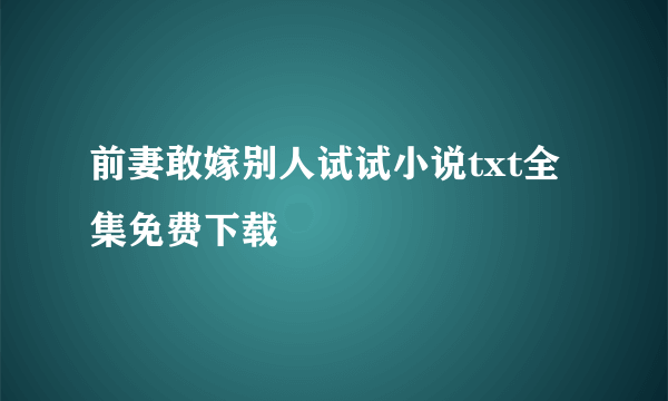 前妻敢嫁别人试试小说txt全集免费下载