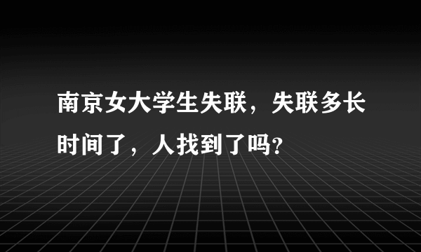 南京女大学生失联，失联多长时间了，人找到了吗？