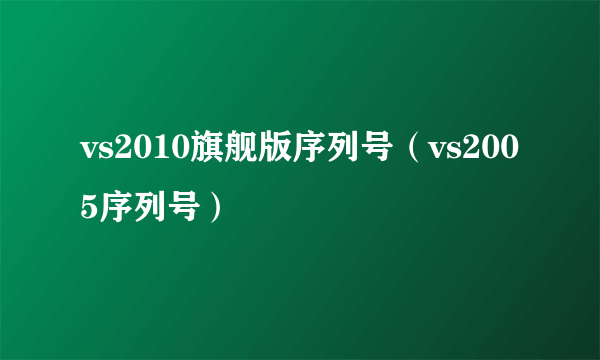 vs2010旗舰版序列号（vs2005序列号）