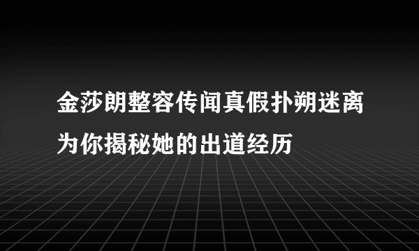 金莎朗整容传闻真假扑朔迷离为你揭秘她的出道经历