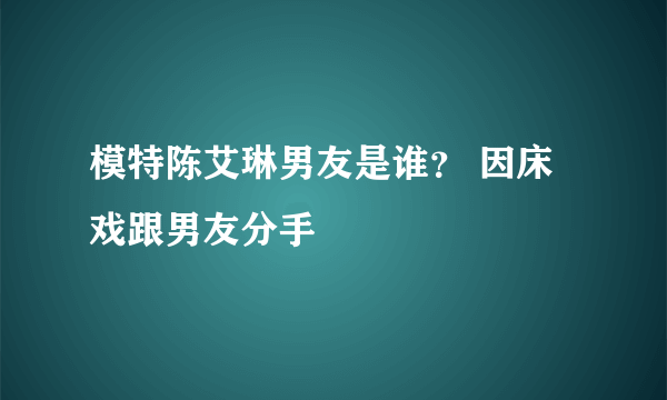 模特陈艾琳男友是谁？ 因床戏跟男友分手