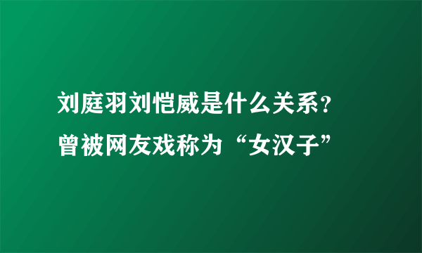 刘庭羽刘恺威是什么关系？ 曾被网友戏称为“女汉子”