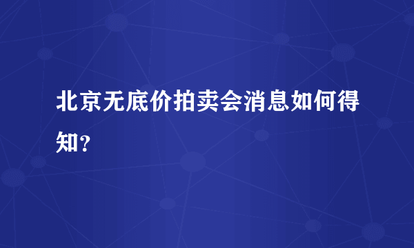 北京无底价拍卖会消息如何得知？