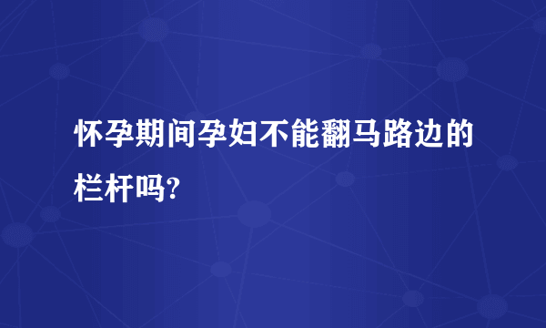 怀孕期间孕妇不能翻马路边的栏杆吗?