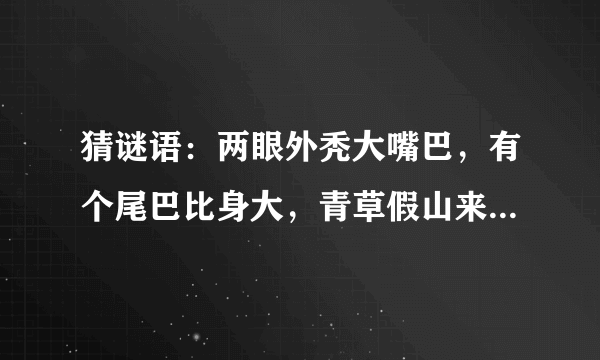 猜谜语：两眼外秃大嘴巴，有个尾巴比身大，青草假山来相伴，绽放朵朵大红花（打一动物名）谜底是什么？