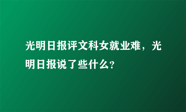 光明日报评文科女就业难，光明日报说了些什么？