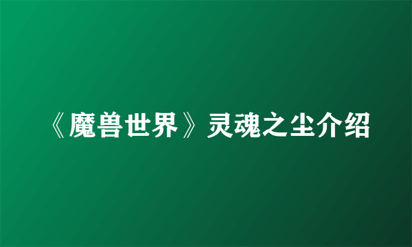 《魔兽世界》灵魂之尘介绍