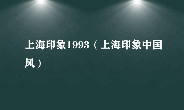 上海印象1993（上海印象中国风）