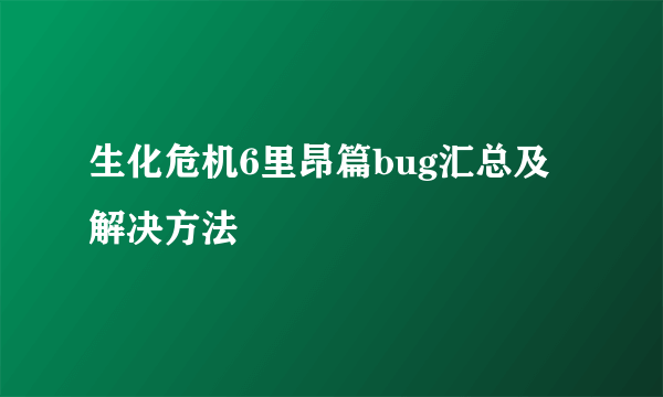 生化危机6里昂篇bug汇总及解决方法