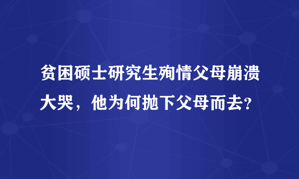 贫困硕士研究生殉情父母崩溃大哭，他为何抛下父母而去？