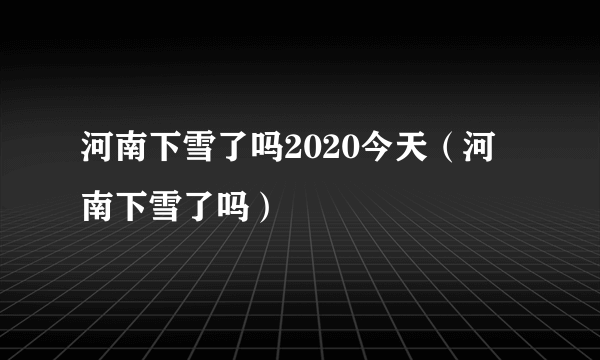 河南下雪了吗2020今天（河南下雪了吗）