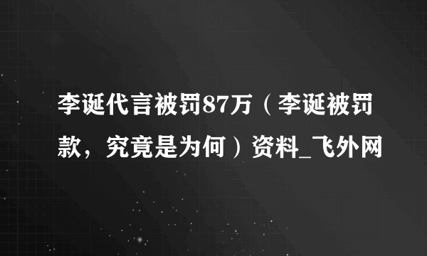 李诞代言被罚87万（李诞被罚款，究竟是为何）资料_飞外网