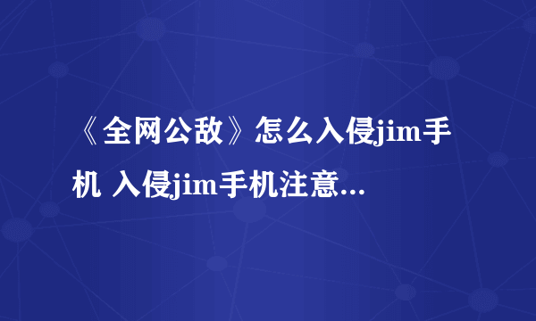 《全网公敌》怎么入侵jim手机 入侵jim手机注意事项分享