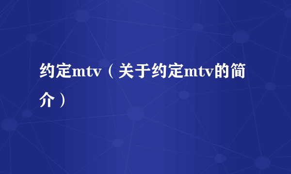 约定mtv（关于约定mtv的简介）