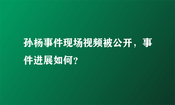 孙杨事件现场视频被公开，事件进展如何？