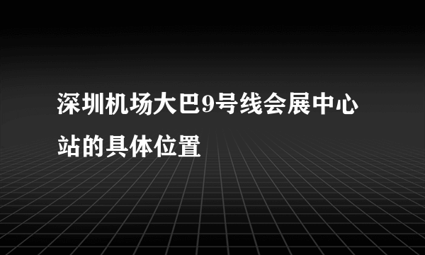 深圳机场大巴9号线会展中心站的具体位置