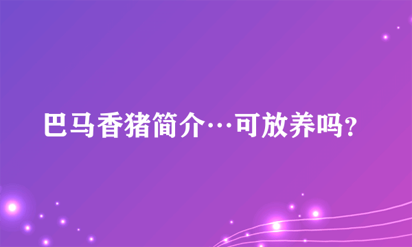 巴马香猪简介…可放养吗？