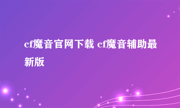 cf魔音官网下载 cf魔音辅助最新版