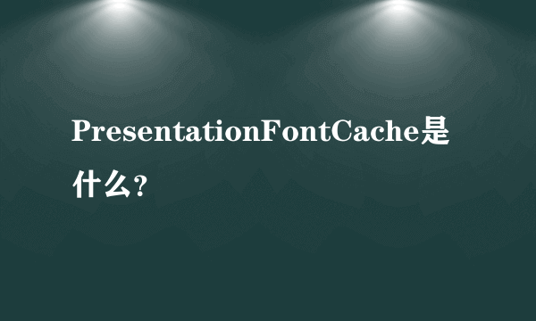 PresentationFontCache是什么？