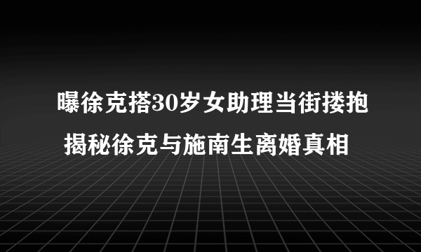 曝徐克搭30岁女助理当街搂抱 揭秘徐克与施南生离婚真相