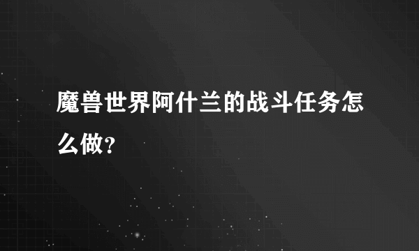 魔兽世界阿什兰的战斗任务怎么做？