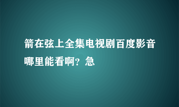 箭在弦上全集电视剧百度影音哪里能看啊？急