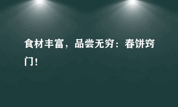 食材丰富，品尝无穷：春饼窍门！