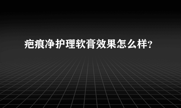 疤痕净护理软膏效果怎么样？