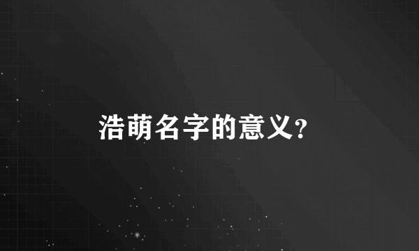 浩萌名字的意义？