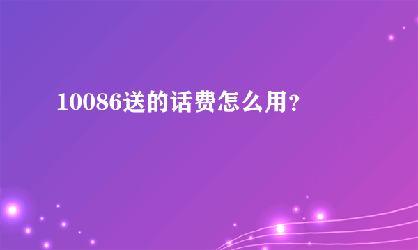 10086送的话费怎么用？