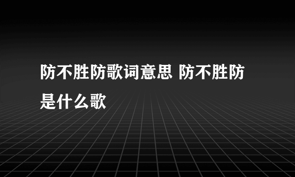 防不胜防歌词意思 防不胜防是什么歌