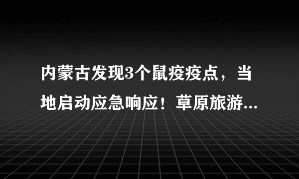 内蒙古发现3个鼠疫疫点，当地启动应急响应！草原旅游还安全么？官方这样说……