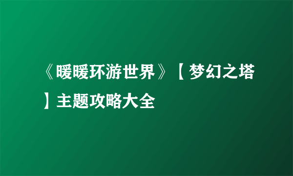 《暖暖环游世界》【梦幻之塔】主题攻略大全