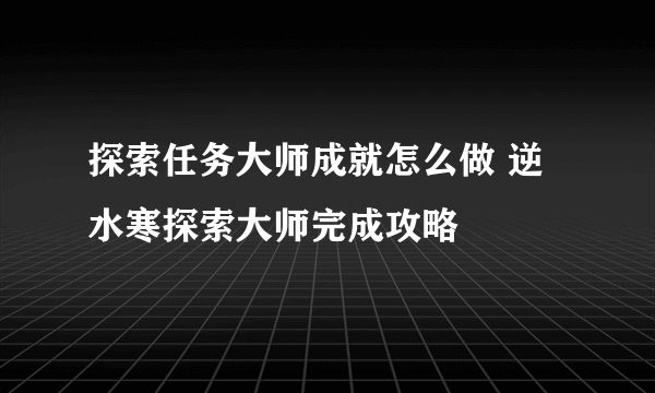 探索任务大师成就怎么做 逆水寒探索大师完成攻略