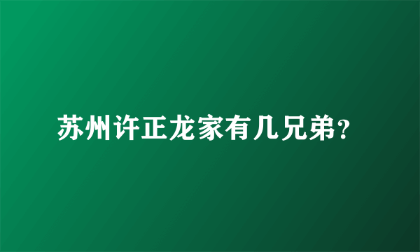 苏州许正龙家有几兄弟？