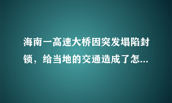 海南一高速大桥因突发塌陷封锁，给当地的交通造成了怎样的影响？