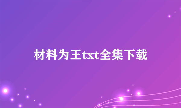 材料为王txt全集下载