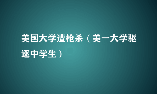 美国大学遭枪杀（美一大学驱逐中学生）