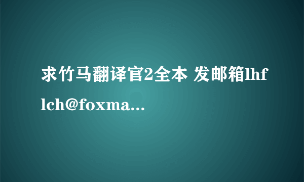 求竹马翻译官2全本 发邮箱lhflch@foxmail.com或下载地址 谢谢了