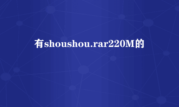 誰有shoushou.rar220M的