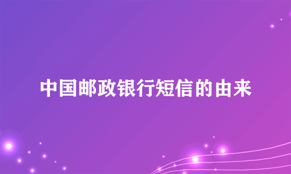 中国邮政银行短信的由来