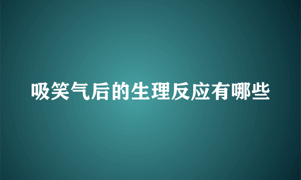 吸笑气后的生理反应有哪些