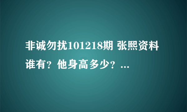 非诚勿扰101218期 张熙资料谁有？他身高多少？体重多少？博客QQ多少？他身材很好，我要锻炼成那样！