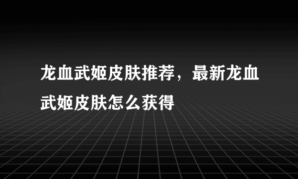 龙血武姬皮肤推荐，最新龙血武姬皮肤怎么获得