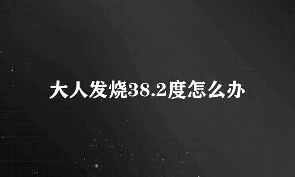 大人发烧38.2度怎么办