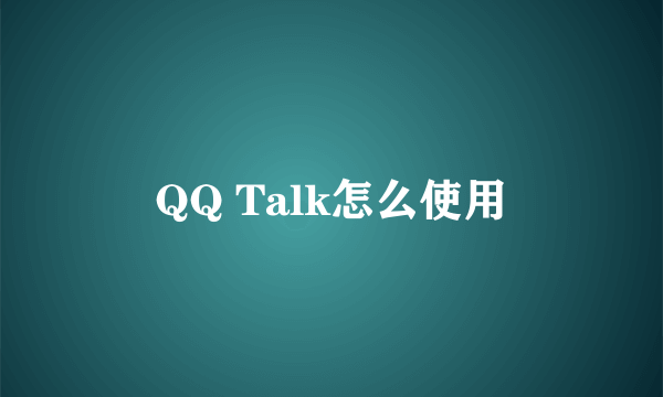 QQ Talk怎么使用